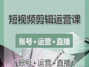 短视频剪辑运营课：账号+运营+直播网盘下载