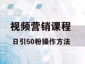 视频营销课程：日引50粉操作方法网盘下载