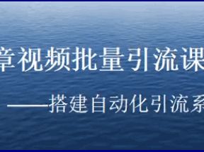 文章视频批量引流课程：搭建自动化引流系统网盘下载
