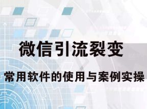 微信裂变课程：微信引流裂变常用软件的使用与案例实操网盘下载