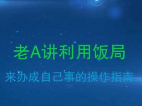 老A讲利用饭局来办成自己事的操作指南网盘下载